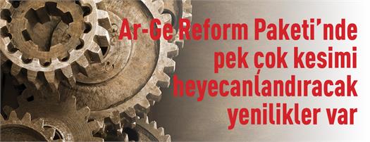 Ar-Ge Reform Paketi’nde pek çok kesimi heyecanlandıracak yenilikler var